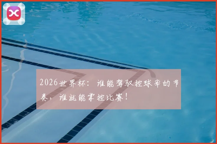 2026世界杯:谁能驾驭控球率的节奏,谁就能掌控比赛!