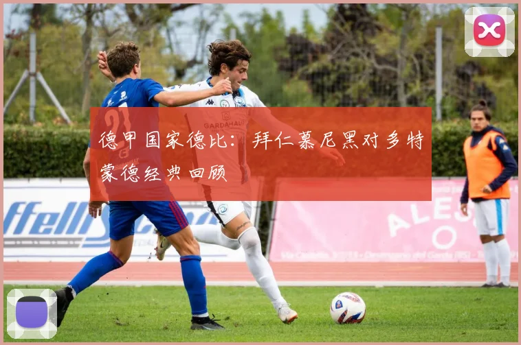 德甲国家德比:拜仁慕尼黑对多特蒙德经典回顾