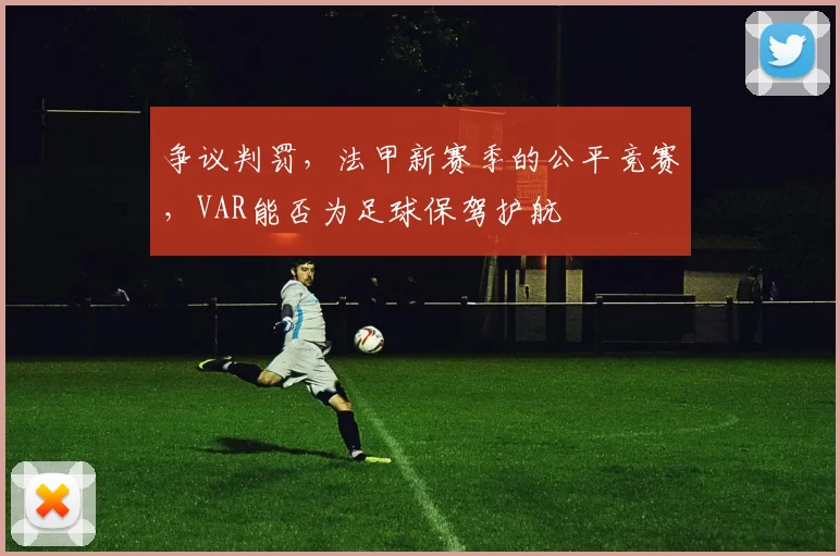 争议判罚，法甲新赛季的公平竞赛，VAR能否为足球保驾护航