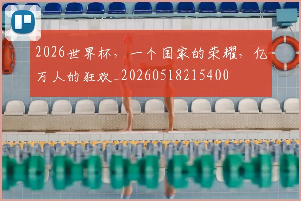 2026世界杯，一个国家的荣耀，亿万人的狂欢_20260518215400