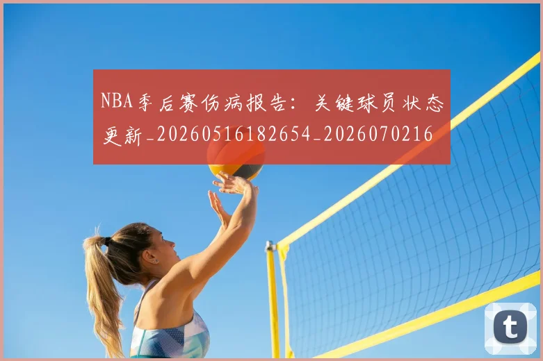 NBA季后赛伤病报告:关键球员状态更新_20260516182654_20260702163924