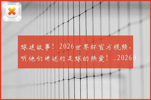 球迷故事!2026世界杯官方视频,听他们讲述对足球的热爱!_20260606150125