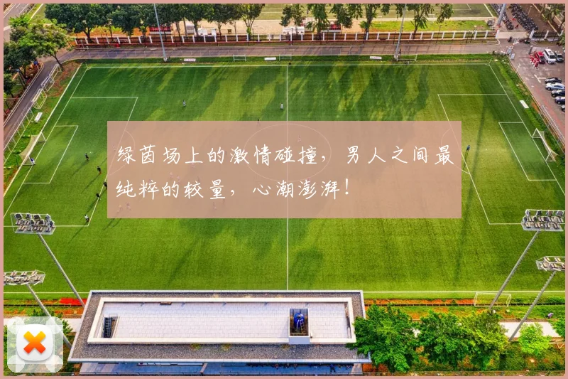 绿茵场上的激情碰撞，男人之间最纯粹的较量，心潮澎湃！