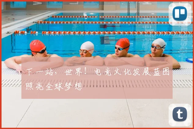下一站，世界！电竞文化发展蓝图照亮全球梦想