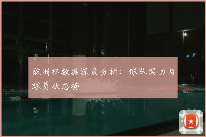 欧洲杯数据深度分析：球队实力与球员状态榜