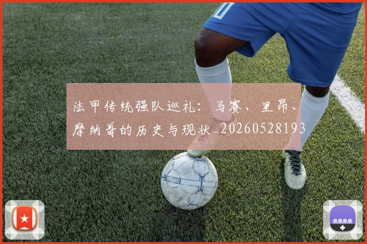 法甲传统强队巡礼:马赛、里昂、摩纳哥的历史与现状_20260528193420