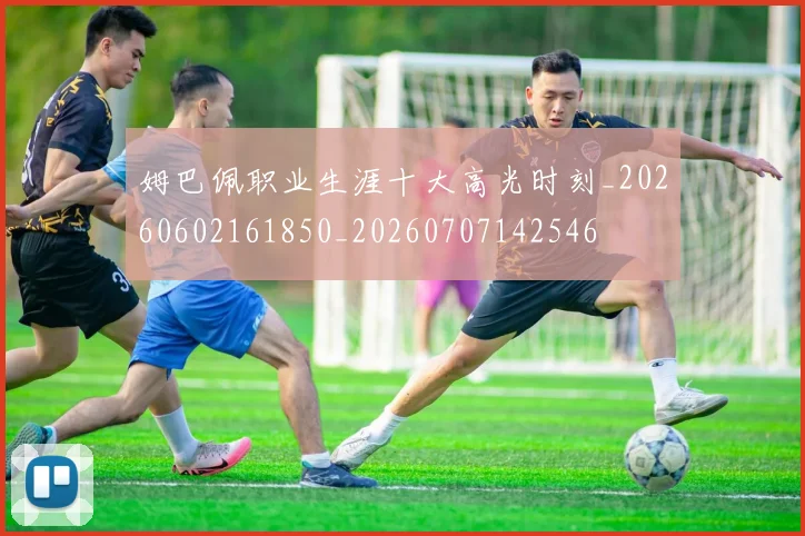 姆巴佩职业生涯十大高光时刻_20260602161850_20260707142546