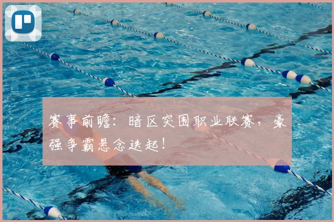 赛事前瞻:暗区突围职业联赛,豪强争霸悬念迭起!