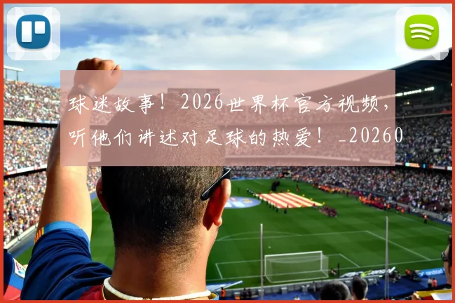 球迷故事!2026世界杯官方视频,听他们讲述对足球的热爱!_20260606150125