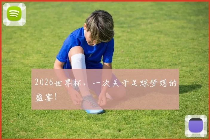 2026世界杯，一次关于足球梦想的盛宴！