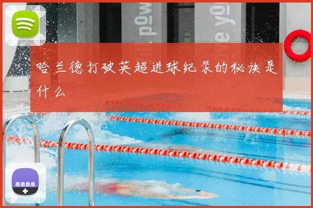 哈兰德打破英超进球纪录的秘诀是什么