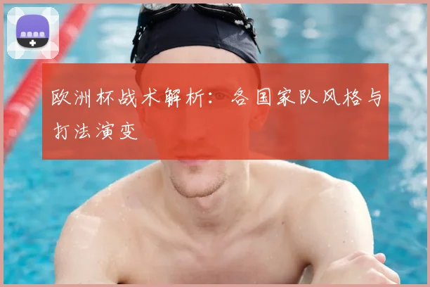 欧洲杯战术解析：各国家队风格与打法演变