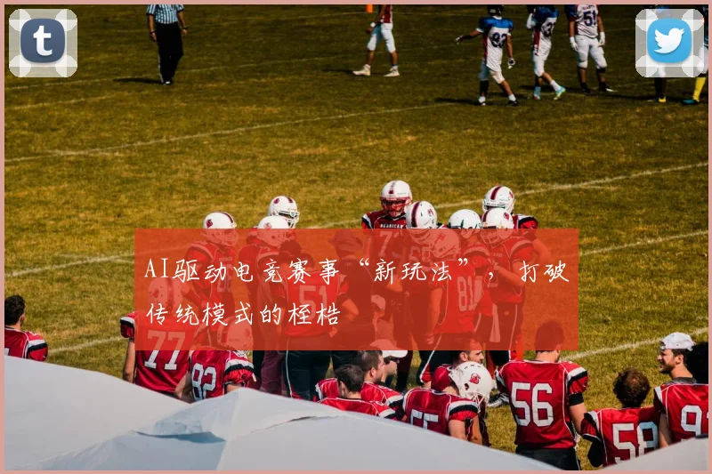 AI驱动电竞赛事“新玩法”，打破传统模式的桎梏