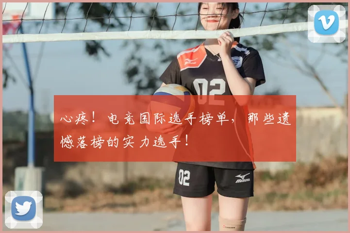 心疼！电竞国际选手榜单，那些遗憾落榜的实力选手！