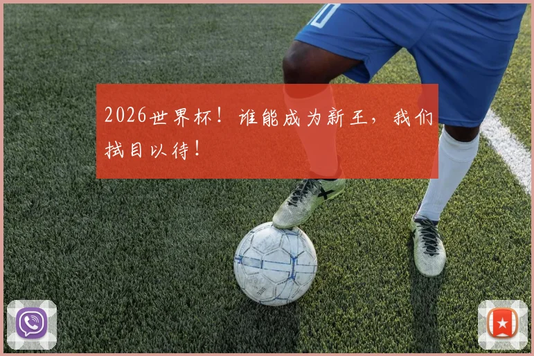 2026世界杯！谁能成为新王，我们拭目以待！