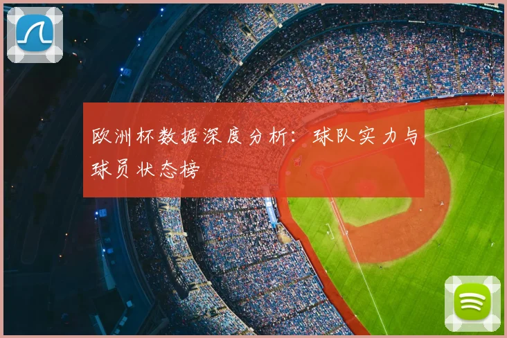 欧洲杯数据深度分析：球队实力与球员状态榜