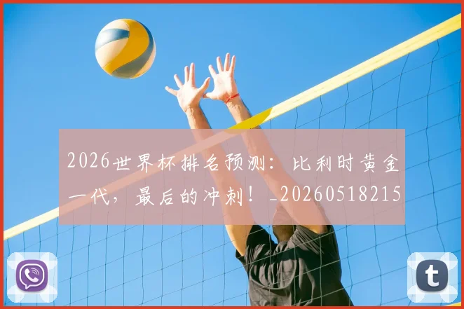 2026世界杯排名预测:比利时黄金一代,最后的冲刺!_20260518215329