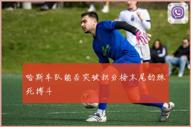 哈斯车队能否突破积分榜末尾的殊死搏斗