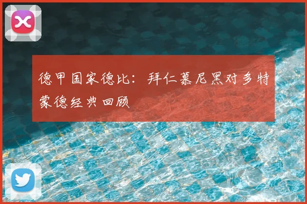 德甲国家德比:拜仁慕尼黑对多特蒙德经典回顾