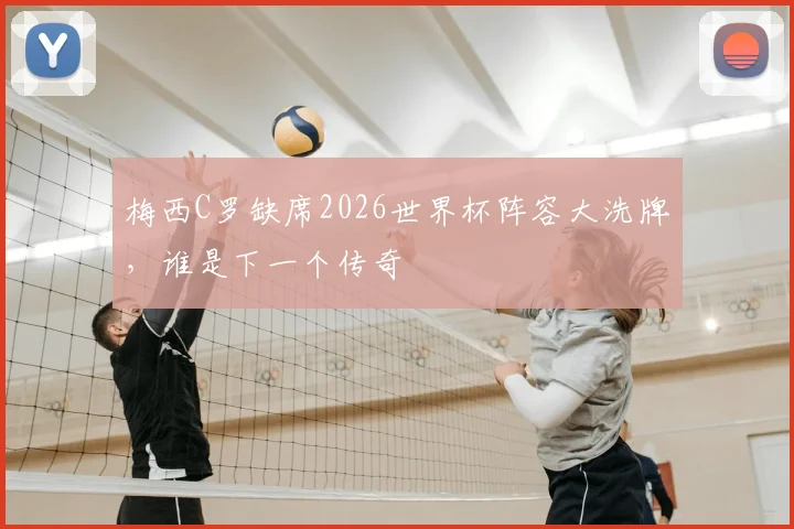 梅西C罗缺席2026世界杯阵容大洗牌，谁是下一个传奇