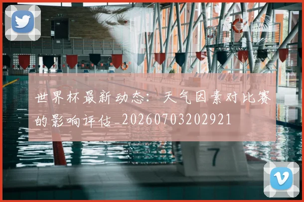 世界杯最新动态：天气因素对比赛的影响评估_20260703202921