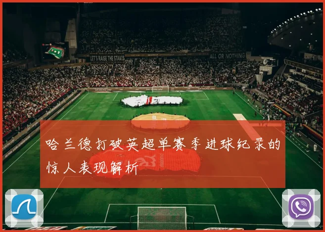 哈兰德打破英超单赛季进球纪录的惊人表现解析