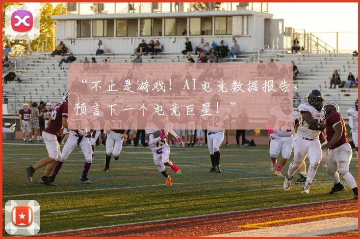 “不止是游戏!AI电竞数据报告,预言下一个电竞巨星!”