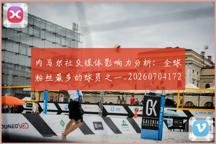 内马尔社交媒体影响力分析:全球粉丝最多的球员之一_20260704172543